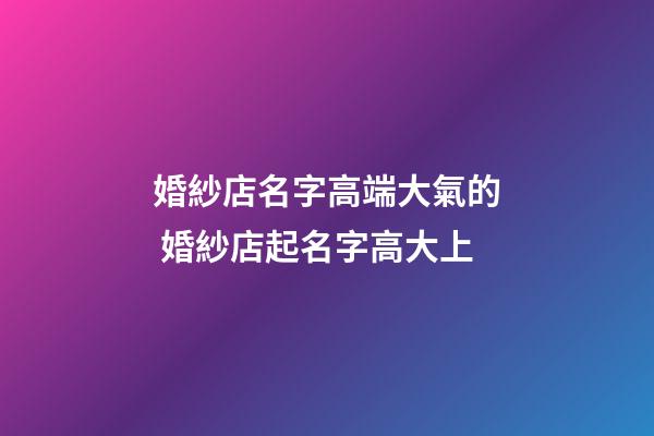 婚紗店名字高端大氣的 婚紗店起名字高大上-第1張-店鋪起名-玄機派